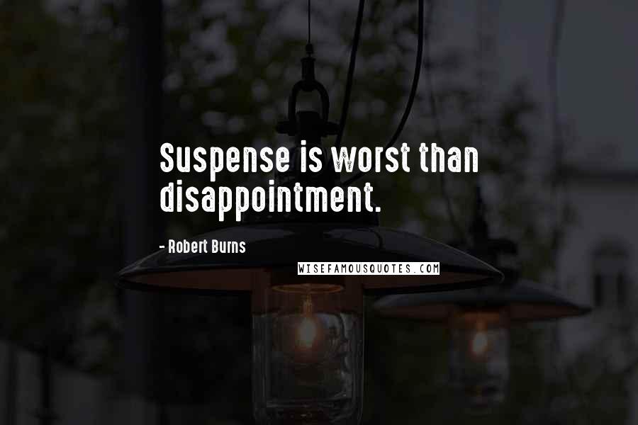 Robert Burns Quotes: Suspense is worst than disappointment.