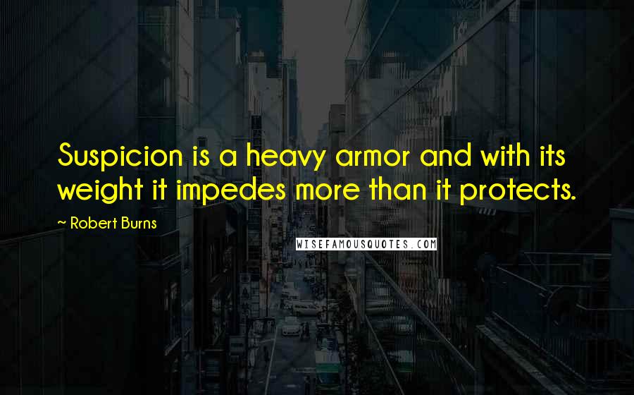 Robert Burns Quotes: Suspicion is a heavy armor and with its weight it impedes more than it protects.