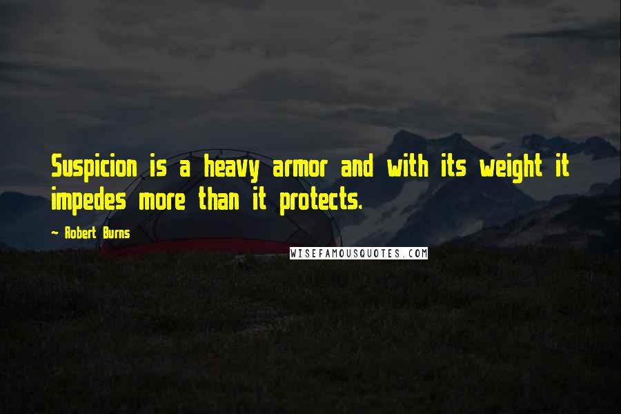 Robert Burns Quotes: Suspicion is a heavy armor and with its weight it impedes more than it protects.