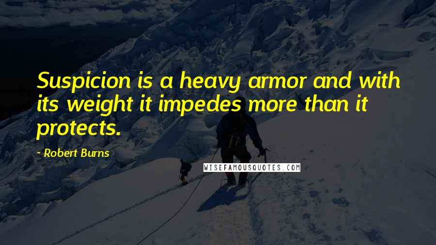 Robert Burns Quotes: Suspicion is a heavy armor and with its weight it impedes more than it protects.