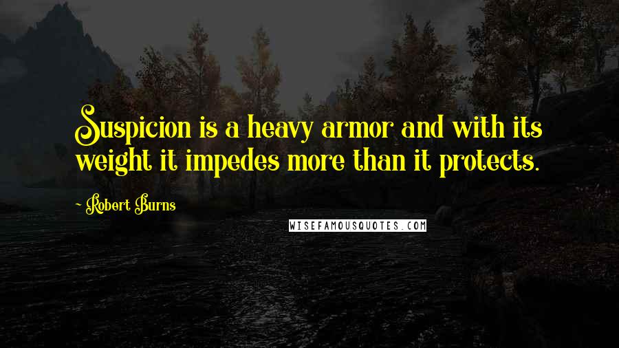 Robert Burns Quotes: Suspicion is a heavy armor and with its weight it impedes more than it protects.