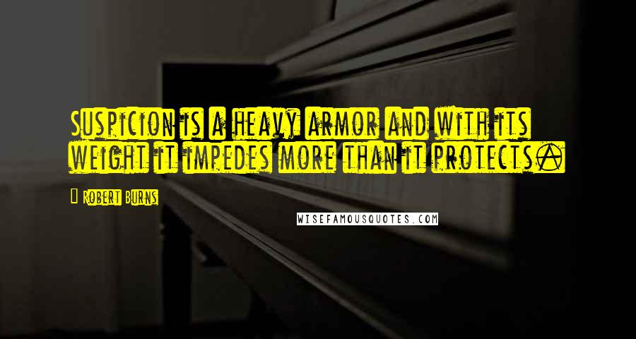 Robert Burns Quotes: Suspicion is a heavy armor and with its weight it impedes more than it protects.