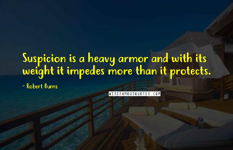Robert Burns Quotes: Suspicion is a heavy armor and with its weight it impedes more than it protects.