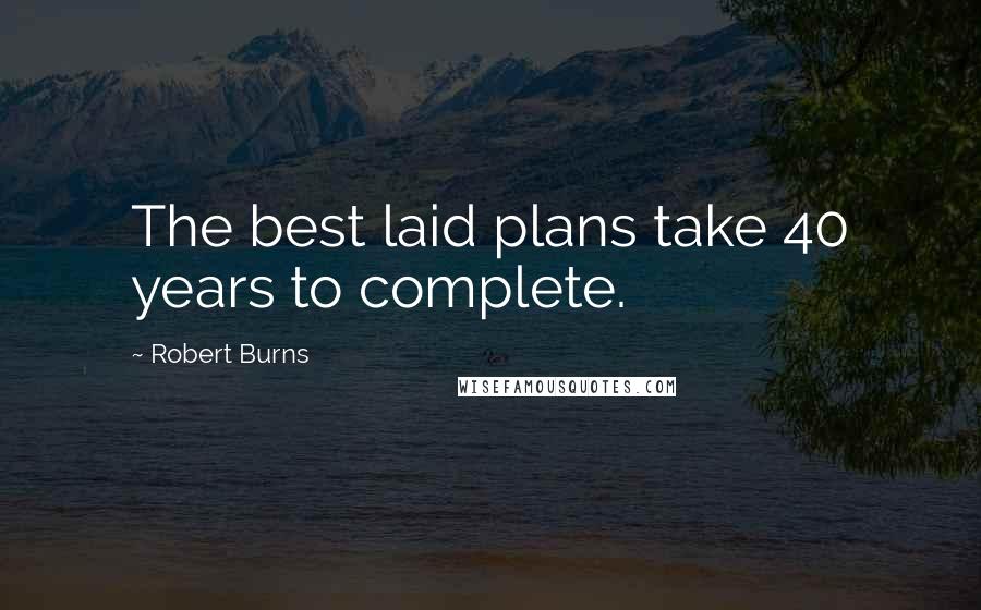 Robert Burns Quotes: The best laid plans take 40 years to complete.