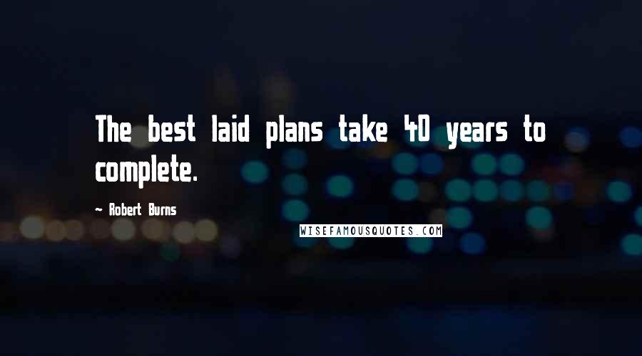Robert Burns Quotes: The best laid plans take 40 years to complete.