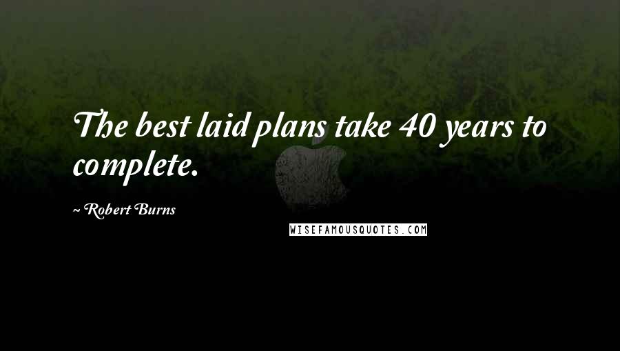 Robert Burns Quotes: The best laid plans take 40 years to complete.