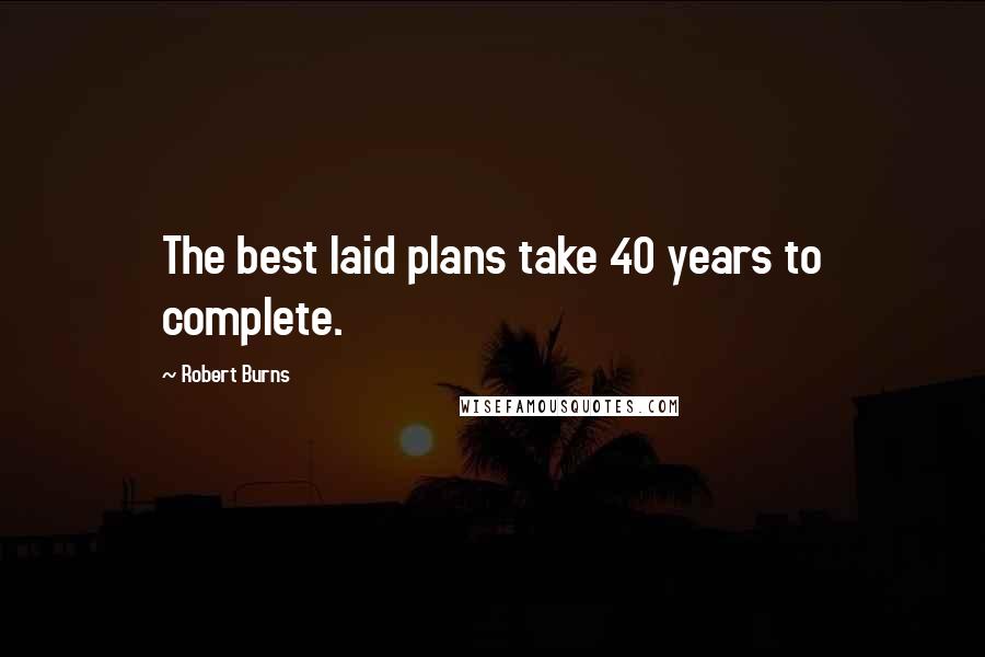 Robert Burns Quotes: The best laid plans take 40 years to complete.