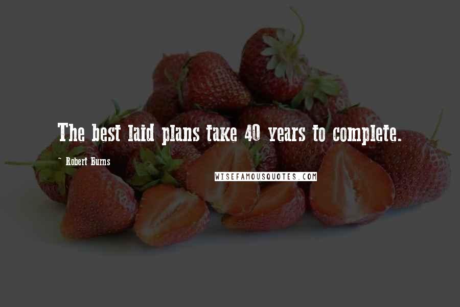 Robert Burns Quotes: The best laid plans take 40 years to complete.