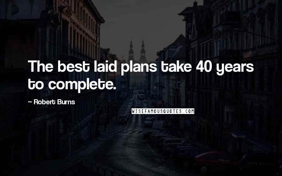 Robert Burns Quotes: The best laid plans take 40 years to complete.