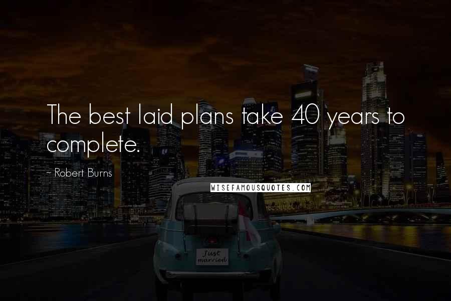 Robert Burns Quotes: The best laid plans take 40 years to complete.