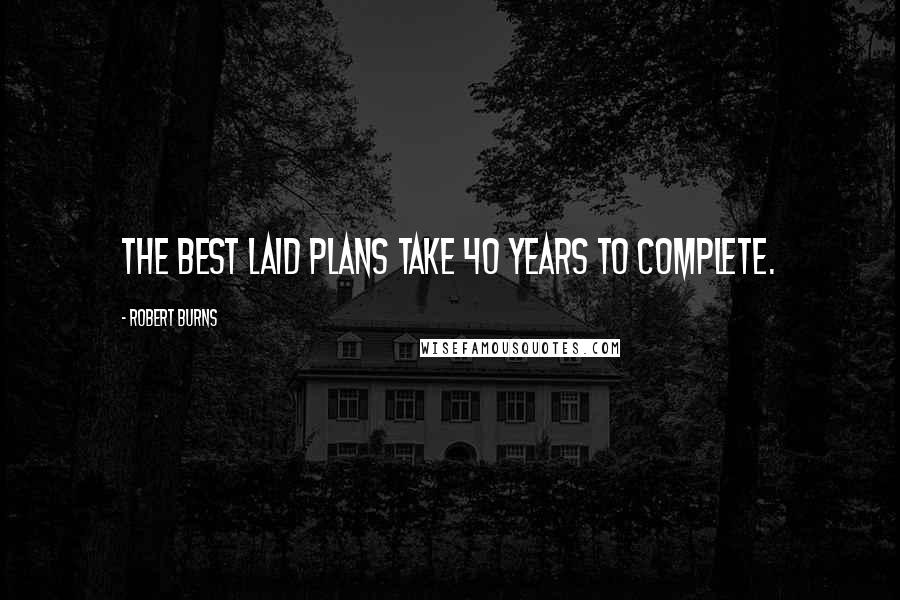 Robert Burns Quotes: The best laid plans take 40 years to complete.