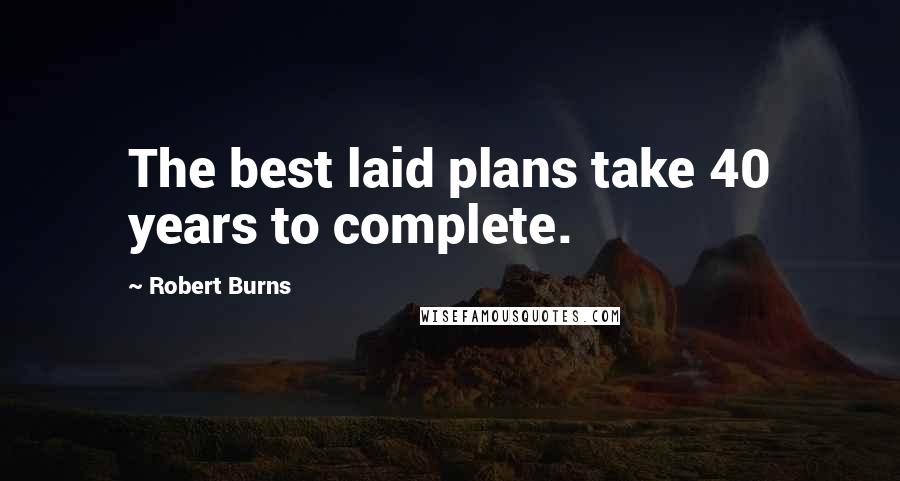 Robert Burns Quotes: The best laid plans take 40 years to complete.