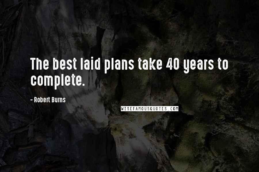 Robert Burns Quotes: The best laid plans take 40 years to complete.