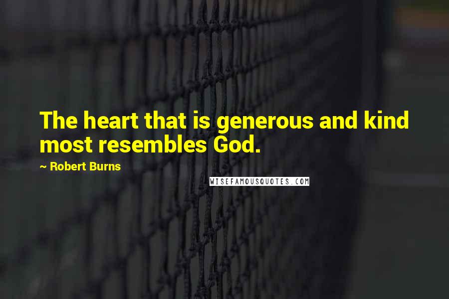 Robert Burns Quotes: The heart that is generous and kind most resembles God.
