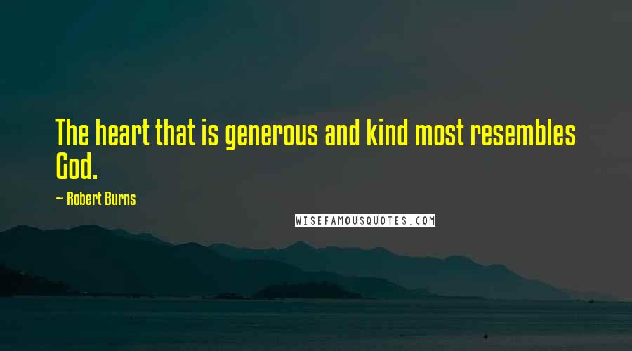 Robert Burns Quotes: The heart that is generous and kind most resembles God.