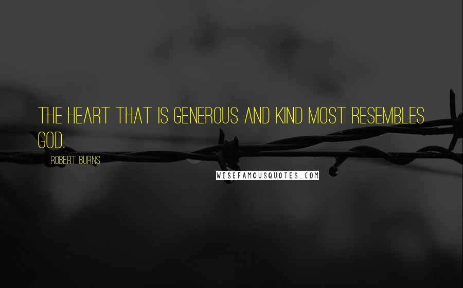 Robert Burns Quotes: The heart that is generous and kind most resembles God.