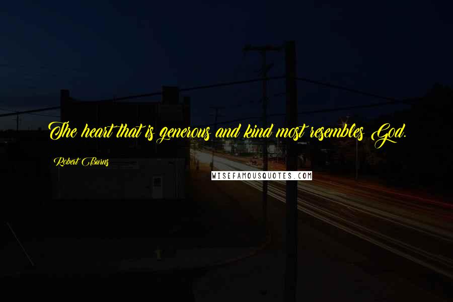 Robert Burns Quotes: The heart that is generous and kind most resembles God.