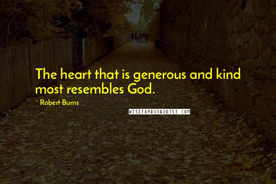 Robert Burns Quotes: The heart that is generous and kind most resembles God.