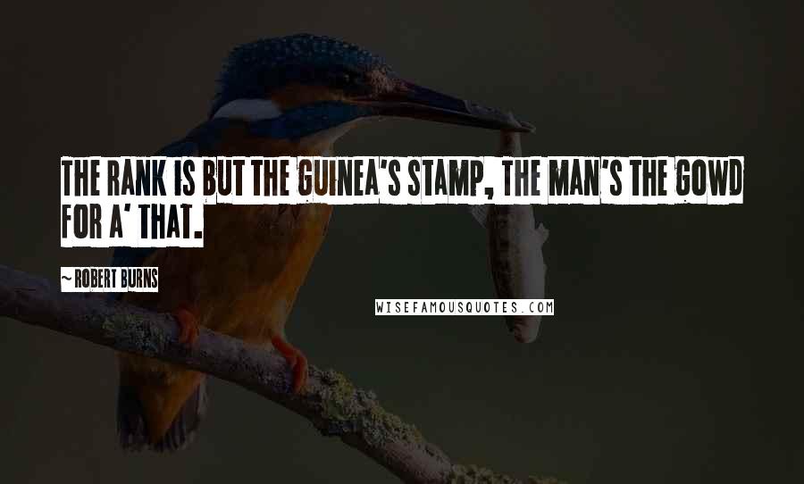 Robert Burns Quotes: The rank is but the guinea's stamp, The man's the gowd for a' that.