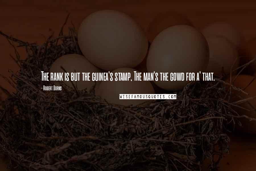 Robert Burns Quotes: The rank is but the guinea's stamp, The man's the gowd for a' that.