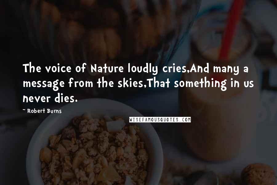 Robert Burns Quotes: The voice of Nature loudly cries,And many a message from the skies,That something in us never dies.