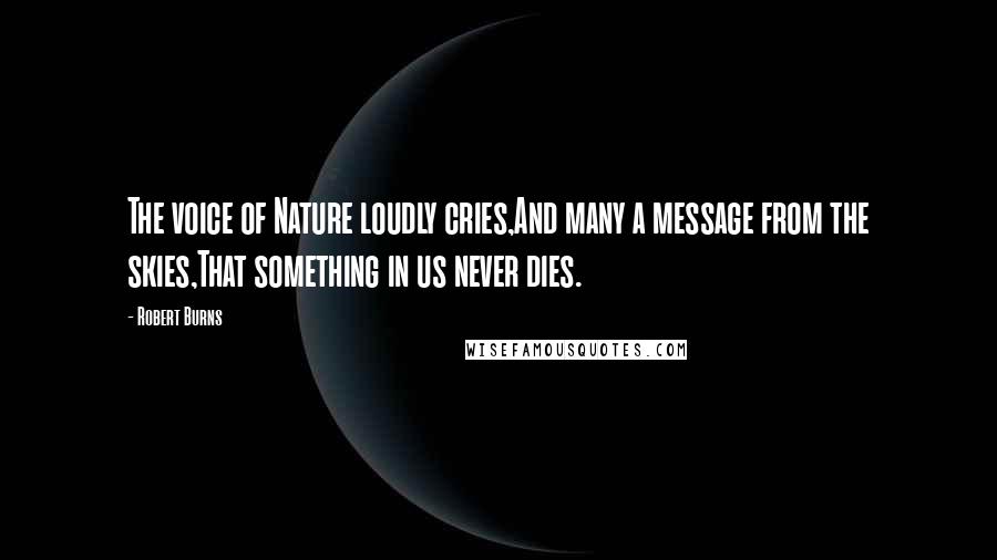 Robert Burns Quotes: The voice of Nature loudly cries,And many a message from the skies,That something in us never dies.