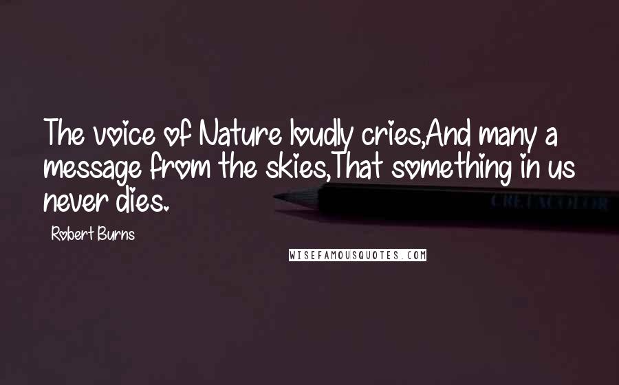 Robert Burns Quotes: The voice of Nature loudly cries,And many a message from the skies,That something in us never dies.