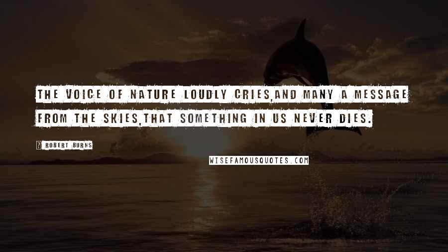 Robert Burns Quotes: The voice of Nature loudly cries,And many a message from the skies,That something in us never dies.