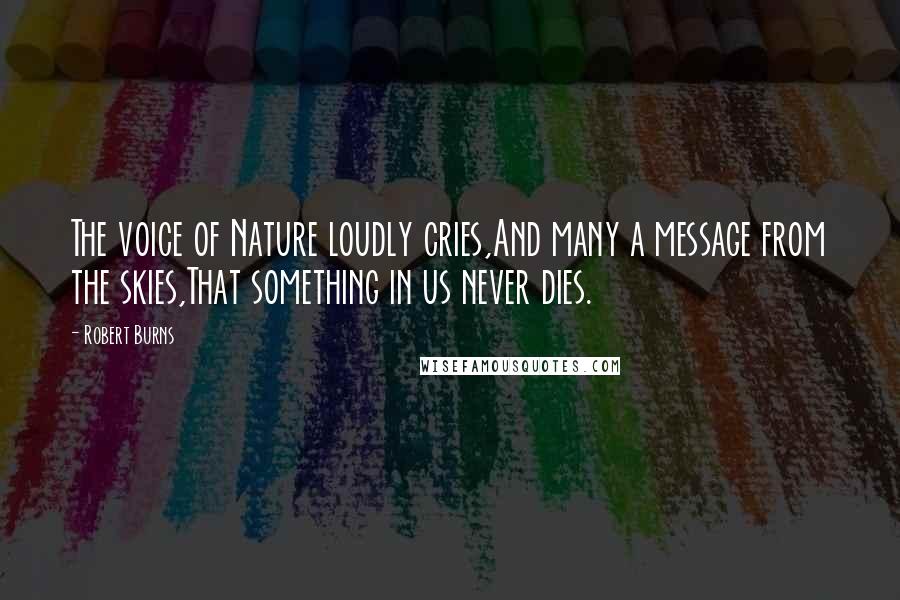 Robert Burns Quotes: The voice of Nature loudly cries,And many a message from the skies,That something in us never dies.