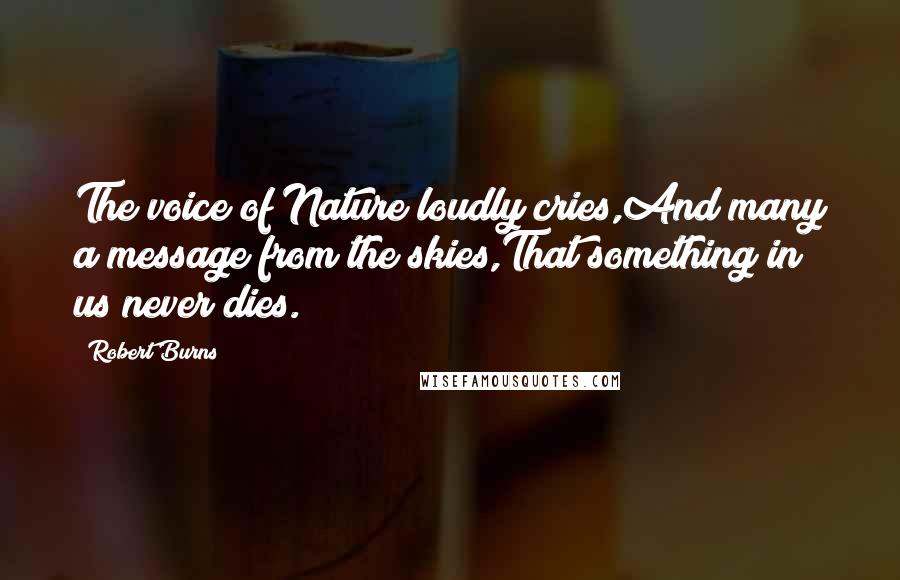 Robert Burns Quotes: The voice of Nature loudly cries,And many a message from the skies,That something in us never dies.