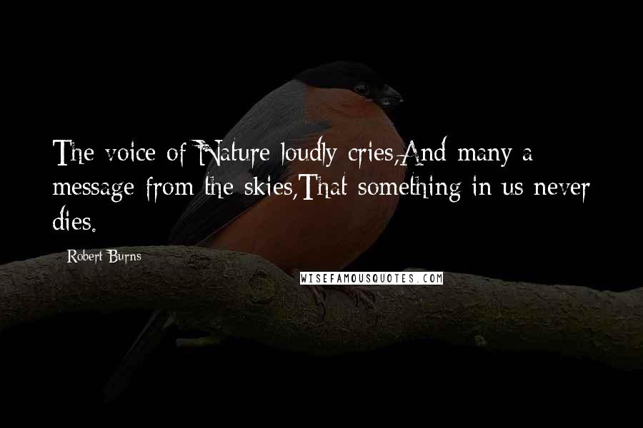 Robert Burns Quotes: The voice of Nature loudly cries,And many a message from the skies,That something in us never dies.