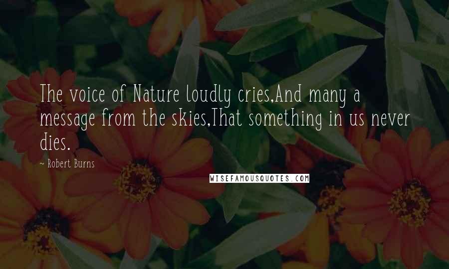 Robert Burns Quotes: The voice of Nature loudly cries,And many a message from the skies,That something in us never dies.