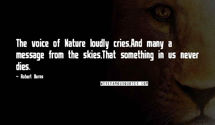 Robert Burns Quotes: The voice of Nature loudly cries,And many a message from the skies,That something in us never dies.