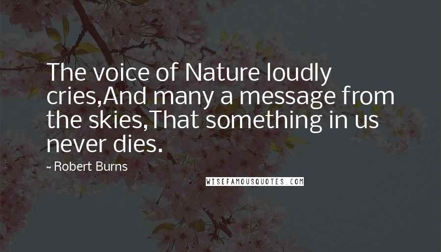 Robert Burns Quotes: The voice of Nature loudly cries,And many a message from the skies,That something in us never dies.