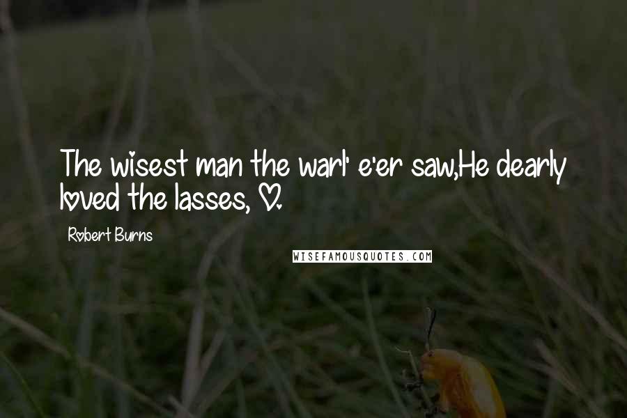 Robert Burns Quotes: The wisest man the warl' e'er saw,He dearly loved the lasses, O.