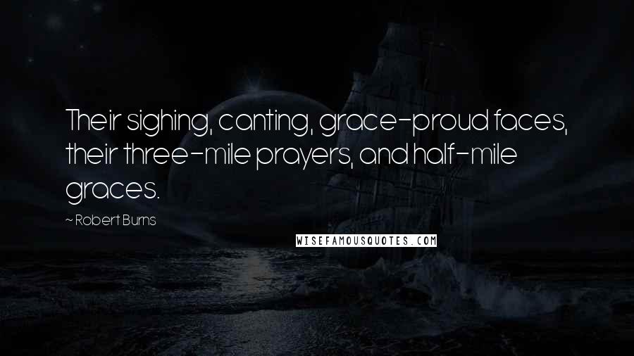 Robert Burns Quotes: Their sighing, canting, grace-proud faces, their three-mile prayers, and half-mile graces.