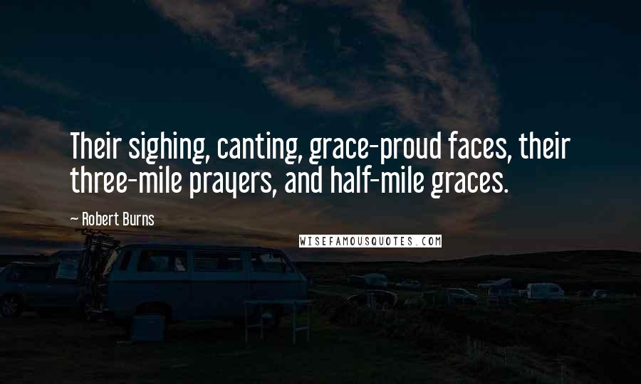 Robert Burns Quotes: Their sighing, canting, grace-proud faces, their three-mile prayers, and half-mile graces.