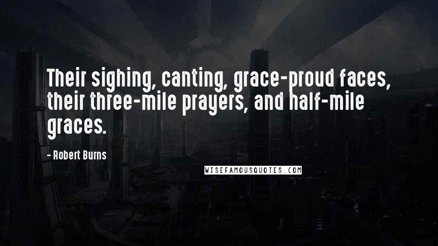 Robert Burns Quotes: Their sighing, canting, grace-proud faces, their three-mile prayers, and half-mile graces.