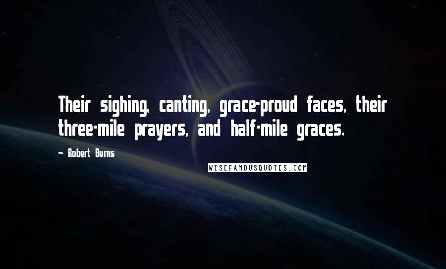 Robert Burns Quotes: Their sighing, canting, grace-proud faces, their three-mile prayers, and half-mile graces.