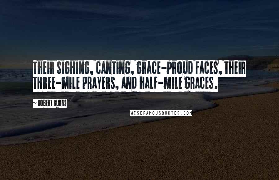 Robert Burns Quotes: Their sighing, canting, grace-proud faces, their three-mile prayers, and half-mile graces.