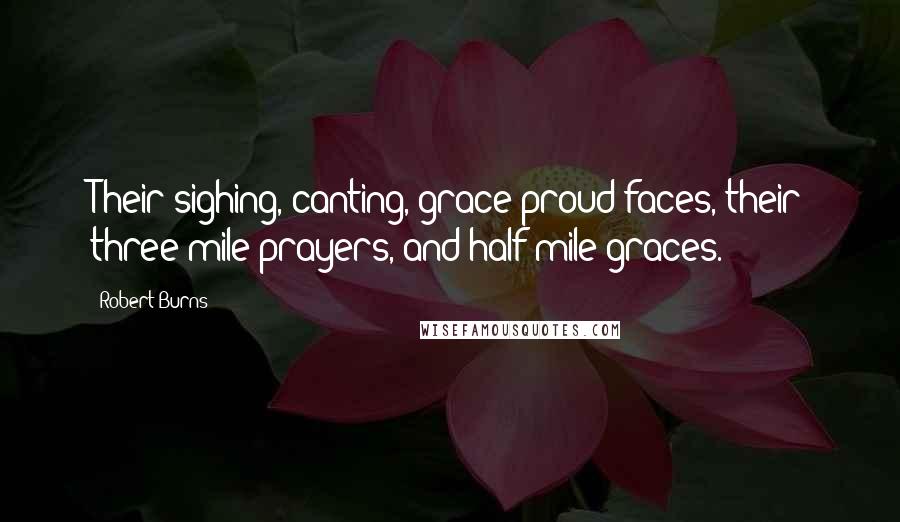 Robert Burns Quotes: Their sighing, canting, grace-proud faces, their three-mile prayers, and half-mile graces.