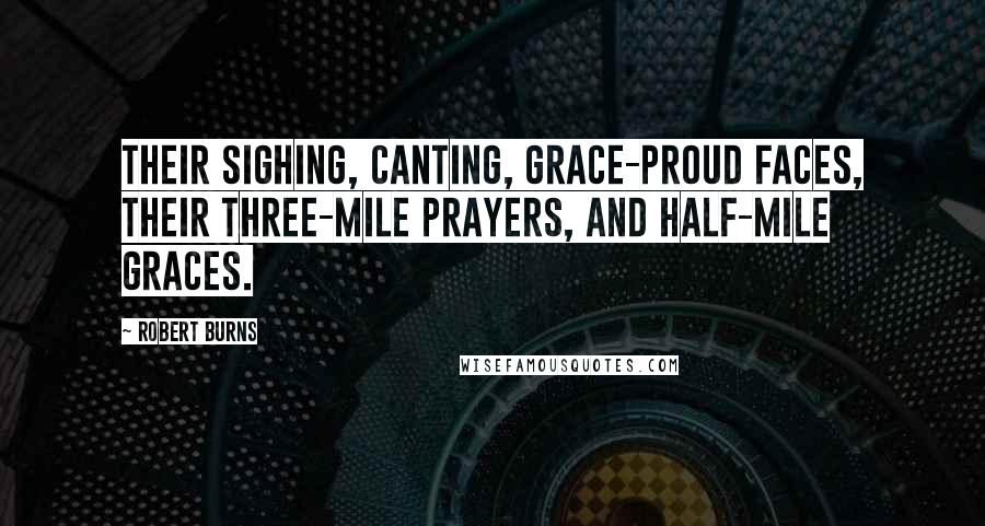 Robert Burns Quotes: Their sighing, canting, grace-proud faces, their three-mile prayers, and half-mile graces.