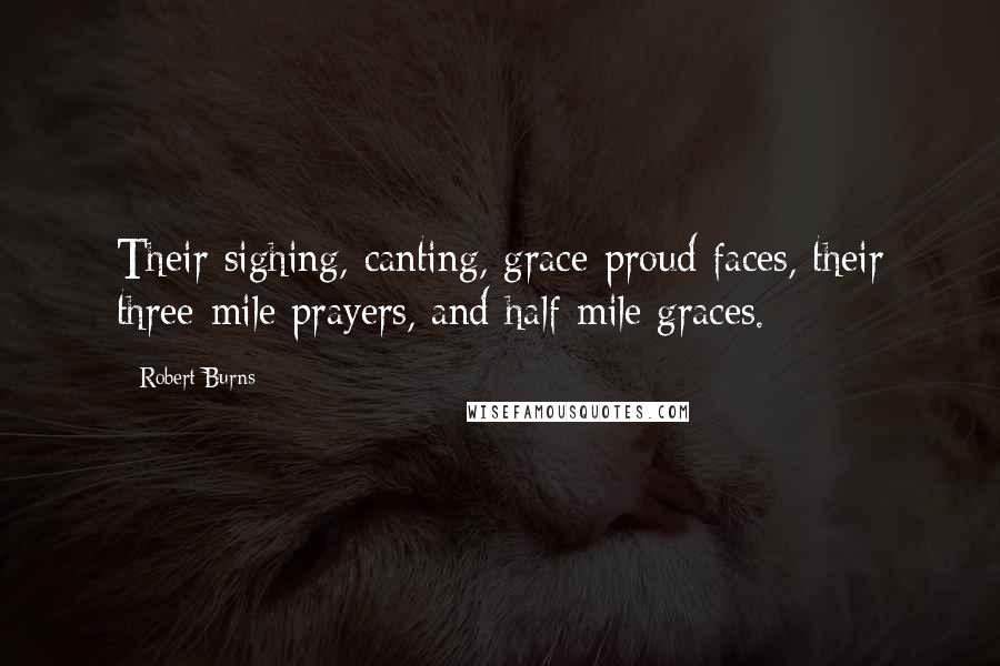 Robert Burns Quotes: Their sighing, canting, grace-proud faces, their three-mile prayers, and half-mile graces.