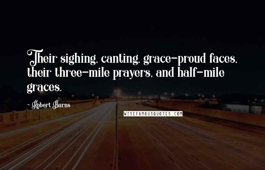 Robert Burns Quotes: Their sighing, canting, grace-proud faces, their three-mile prayers, and half-mile graces.