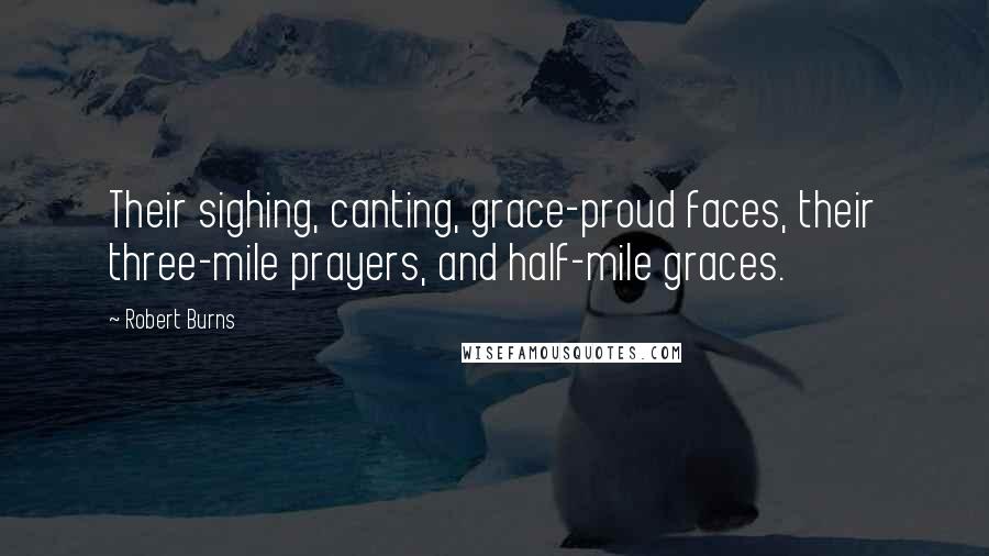 Robert Burns Quotes: Their sighing, canting, grace-proud faces, their three-mile prayers, and half-mile graces.