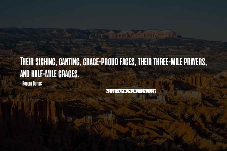 Robert Burns Quotes: Their sighing, canting, grace-proud faces, their three-mile prayers, and half-mile graces.