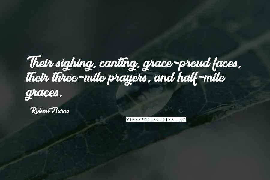 Robert Burns Quotes: Their sighing, canting, grace-proud faces, their three-mile prayers, and half-mile graces.