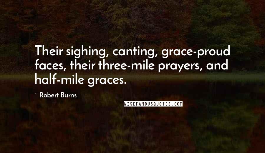 Robert Burns Quotes: Their sighing, canting, grace-proud faces, their three-mile prayers, and half-mile graces.