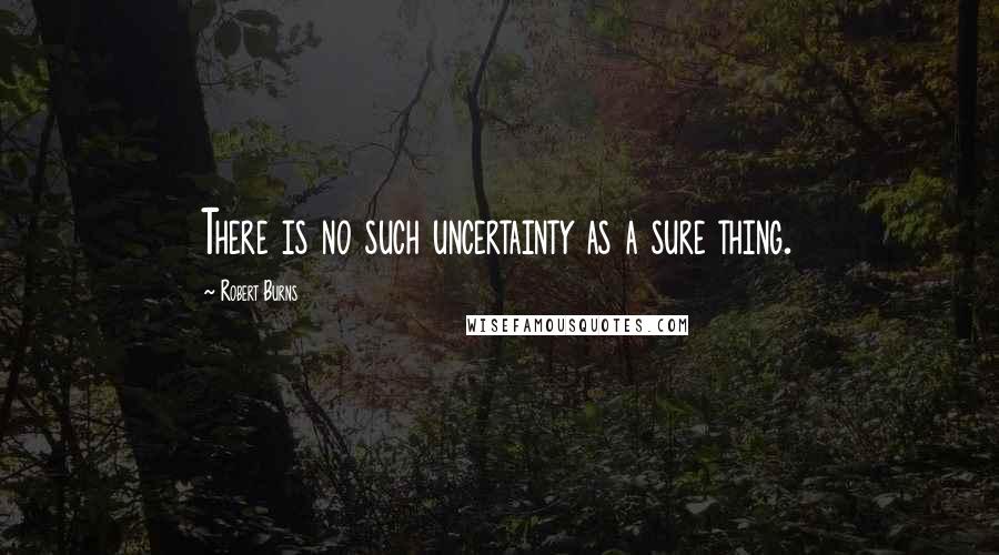 Robert Burns Quotes: There is no such uncertainty as a sure thing.