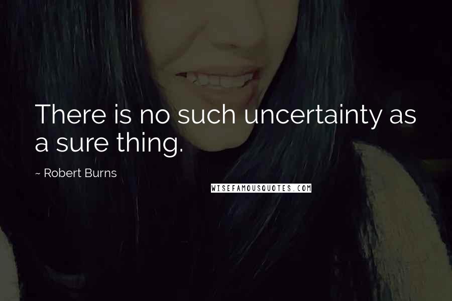 Robert Burns Quotes: There is no such uncertainty as a sure thing.